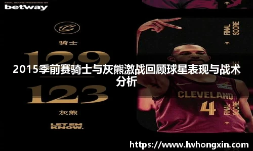 2015季前赛骑士与灰熊激战回顾球星表现与战术分析