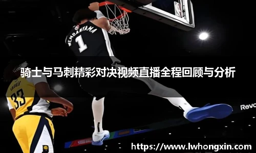 骑士与马刺精彩对决视频直播全程回顾与分析