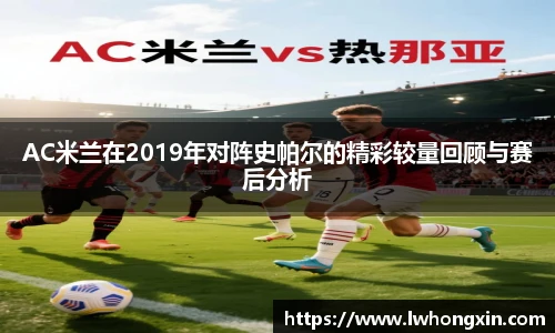 AC米兰在2019年对阵史帕尔的精彩较量回顾与赛后分析