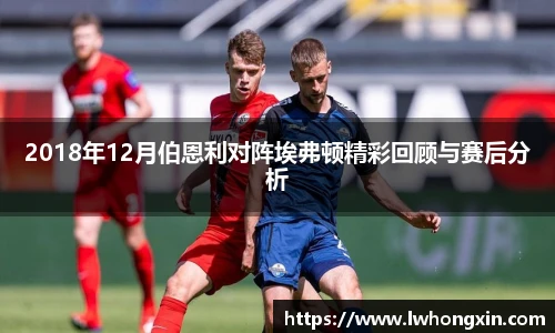 2018年12月伯恩利对阵埃弗顿精彩回顾与赛后分析