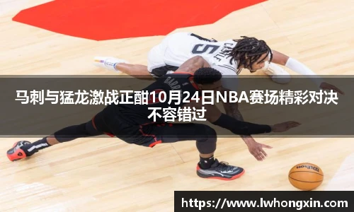 马刺与猛龙激战正酣10月24日NBA赛场精彩对决不容错过
