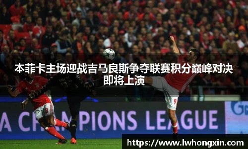 本菲卡主场迎战吉马良斯争夺联赛积分巅峰对决即将上演