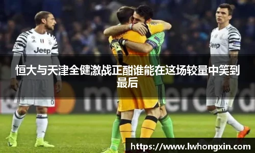 恒大与天津全健激战正酣谁能在这场较量中笑到最后